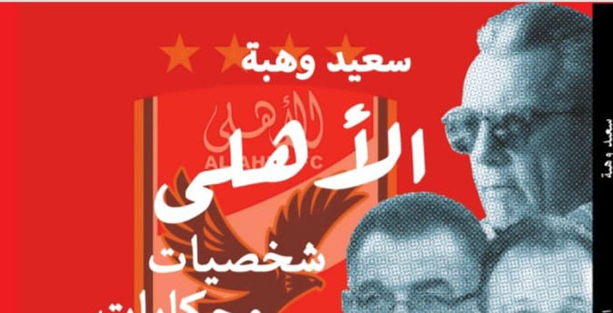 سعيد وهبة يرد الاعتبار لأساطير منسية في كتاب «الأهلي.. شخصيات وحكايات»